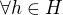 $\forall h \in H$