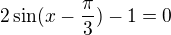 $2\sin (x-\frac{\pi }{3})-1 = 0$