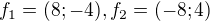 $f_{1}=(8;-4), f_{2}=(-8;4)$