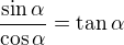 $\frac{\sin\alpha}{\cos\alpha}=\tan\alpha$