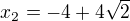 $x_2=-4+4\sqrt{2}$