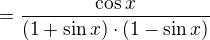 $=\frac{\cos x}{(1+\sin x)\cdot (1-\sin x)}$