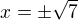 $x =\pm\sqrt7$
