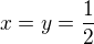 $x=y=\frac 12$