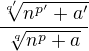 $\frac{\sqrt[q']{n^{p'}+a'}}{\sqrt[q]{n^{p}+a}}$