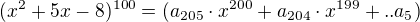 $(x^2+5x-8)^{100}=(a_{205} \cdot x^{200}+a_{204} \cdot x^{199}+..a_5)$
