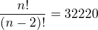 $\frac{n!}{(n-2)!}=32 220$