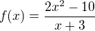$f(x) = \frac{2x^2 - 10}{x + 3}$