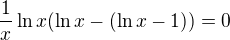 $\frac{1}{x} \ln x (\ln x - (\ln x - 1)) = 0$