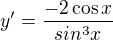 $y'=\frac{-2\cos x}{sin^{3}x}$