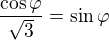 $\frac{\cos \varphi }{\sqrt{3}}=\sin \varphi$