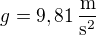 $g=9,81\operatorname{\frac{m}{s^2}}$