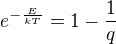 $e^{-\frac{E}{kT}}=1-\frac1q$