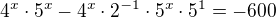 $4^{x}\cdot 5^{x}- 4^{x }\cdot 2^{-1}\cdot 5^{x}\cdot 5^{1} = -600$