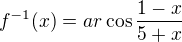 $f^{-1}(x)=ar\cos \frac{1-x}{5+x}$