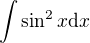 $\int \sin^2 x \mathrm{d}x$
