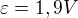 $\varepsilon =1,9 V$