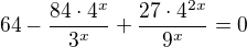 $64-\frac{84\cdot 4^{x}}{3^{x}}+\frac{27\cdot 4^{2x}}{9^{x}}=0$