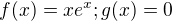 $ f(x)=xe^x ; g(x)=0 $