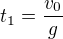 $t_{1}=\frac{v_{0}}{g}$