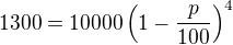 $1300=10000\left(1-\frac{p}{100}\right)^4$