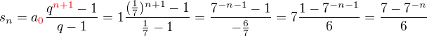 $s_n=a_{\color{red}0}\frac{q^{\color{red}{n+1}}-1}{q-1}=1\frac{(\frac{1}{7})^{n+1}-1}{\frac{1}{7}-1}=\frac{7^{-n-1}-1}{-\frac{6}{7}}=7\frac{1-7^{-n-1}}{6}=\frac{7-7^{-n}}{6}$
