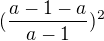$(\frac{a-1-a}{a-1})^2$