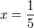 $x=\frac{1}{5}$