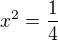 $x^2=\frac{1}{4}$