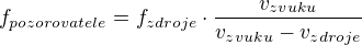 $f_{pozorovatele}=f_{zdroje}\cdot \frac{v_{zvuku}}{v_{zvuku}-v_{zdroje}}$