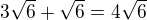 $3\sqrt6+\sqrt6=4\sqrt6$