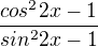 $\frac{cos^{2}2x-1}{sin^{2}2x-1}$