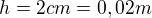 $h=2cm=0,02m$