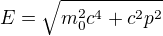 $E = \sqrt{m_0^2 c^4 + c^2 p^2}$