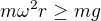 $m\omega^2 r\geq mg$