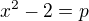 $x^{2}-2=p$