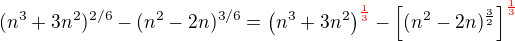 $(n^{3}+3 n^{2})^{2/6} - (n^{2}-2n)^{3/6} = \(n^{3}+3 n^{2}\)^{\color{red}\frac{1}{3}} - \[(n^{2}-2n)^{\frac32}\]^{\color{red}\frac{1}{3}}$