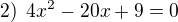 $2) \enspace 4x^2-20x +9=0$