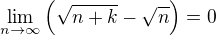 $\lim_{n \to \infty} \(\sqrt{n+k} - \sqrt{n}\) = 0$