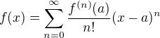 $f(x)=\sum_{n=0}^{\infty}\frac{f^{(n)} (a)}{n!} (x-a)^n$