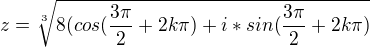 $z=\sqrt[3]{8(cos(\frac{3\pi }{2}+2k\pi ) +i*sin(\frac{3\pi }{2}+2k\pi) }$