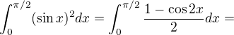 $\int_{0}^{\pi /2} (\sin x)^2 dx = \int_{0}^{\pi /2}\frac {1- \cos 2x} 2 dx =$