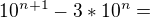 $10^{n+1} - 3*10^n = $