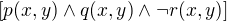$ [p(x,y) \wedge q(x,y) \wedge \neg r(x,y)]$