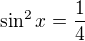 $\sin ^{2}x=\frac{1}{4}$