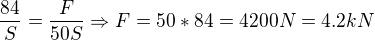 $\frac{84}S=\frac{F}{50S}\Rightarrow F=50*84=4200N=4.2kN$