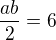 $\frac{ab}{2}=6$