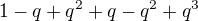$1-q+q^2+q-q^2+q^3$