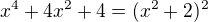 $x^4 +4x^2 +4= (x^2+2)^2$