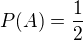 $P(A) = \frac{1}{2}$